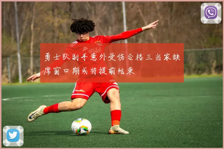 勇士队副手意外受伤合格三当家缺席窗口期或将提前结束