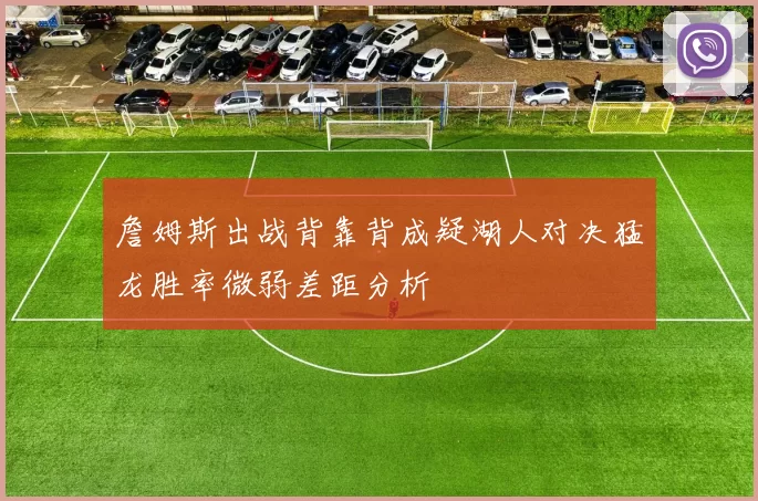 詹姆斯出战背靠背成疑湖人对决猛龙胜率微弱差距分析